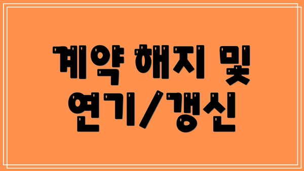 계약 해지 및 연기/갱신