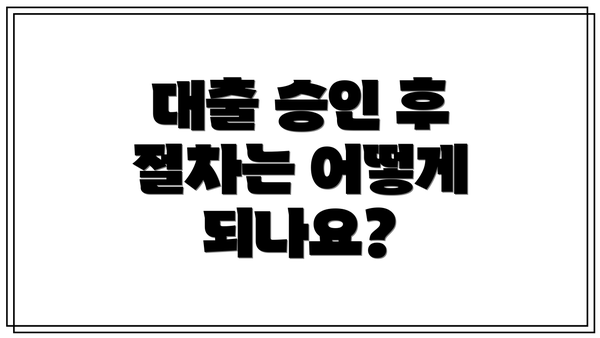 대출 승인 후 절차는 어떻게 되나요?