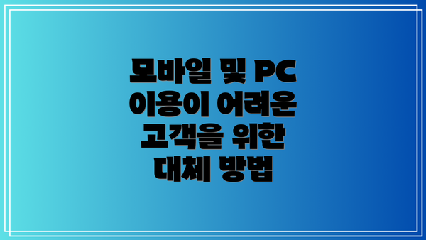 모바일 및 PC 이용이 어려운 고객을 위한 대체 방법