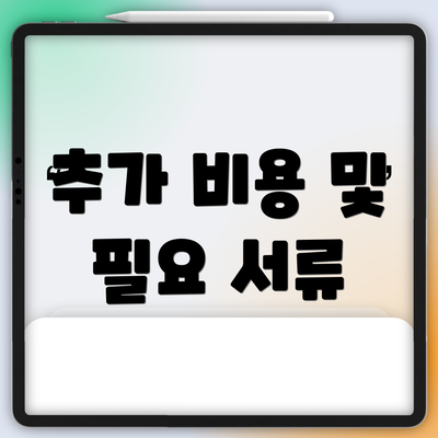 추가 비용 및 필요 서류