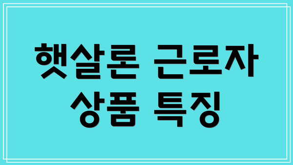 햇살론 근로자 상품 특징
