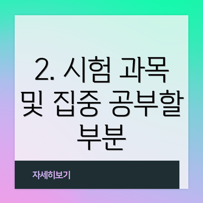 2. 시험 과목 및 집중 공부할 부분