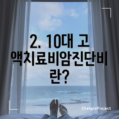 2. 10대 고액치료비암진단비란?